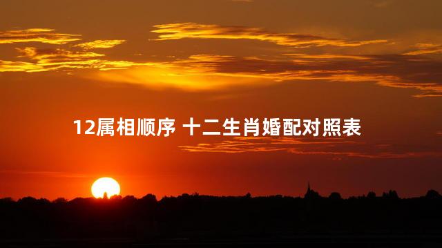 12属相顺序 十二生肖婚配对照表
